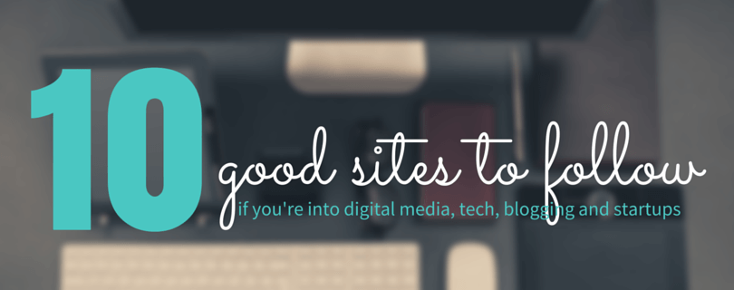 10 good sites to follow if you are into digital media