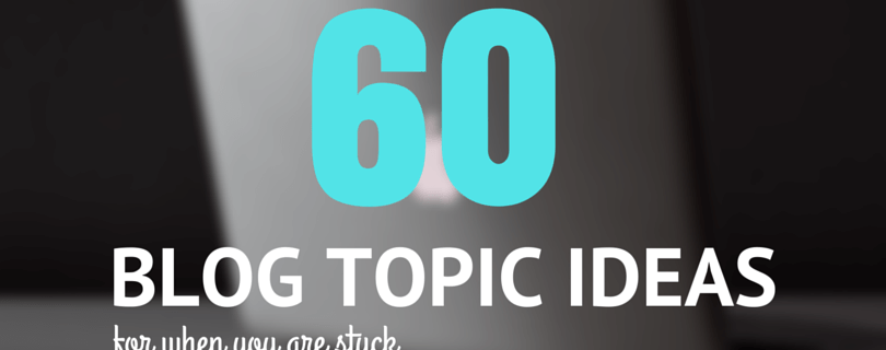 60 blog topic ideas for when you are stuck