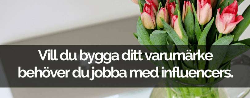 Vill du bygga ditt varumärke behöver du jobba med influencers.
