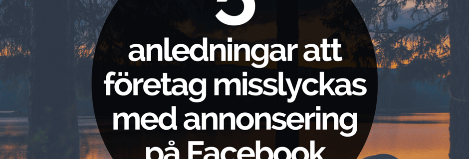 5 anledningar att företag misslyckas med annonsering på Facebook