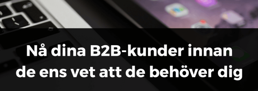 nå dina B2B-kunder innan de ens vet att de behöver dig