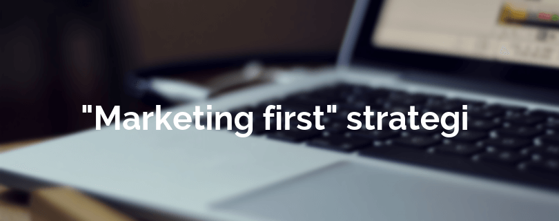 använd en marketing first strategi